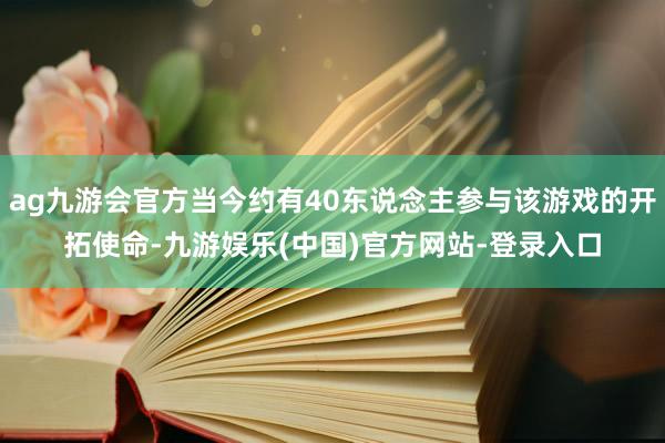 ag九游会官方当今约有40东说念主参与该游戏的开拓使命-九游娱乐(中国)官方网站-登录入口