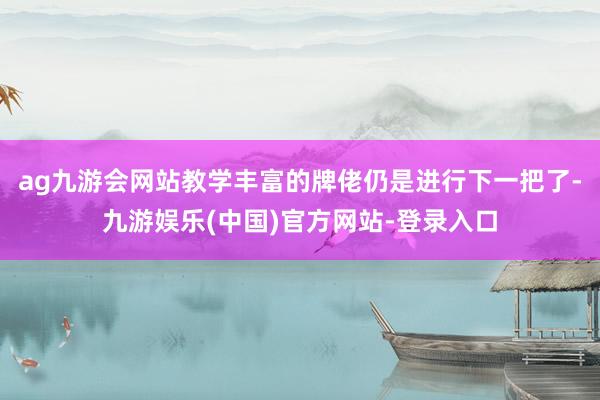 ag九游会网站教学丰富的牌佬仍是进行下一把了-九游娱乐(中国)官方网站-登录入口