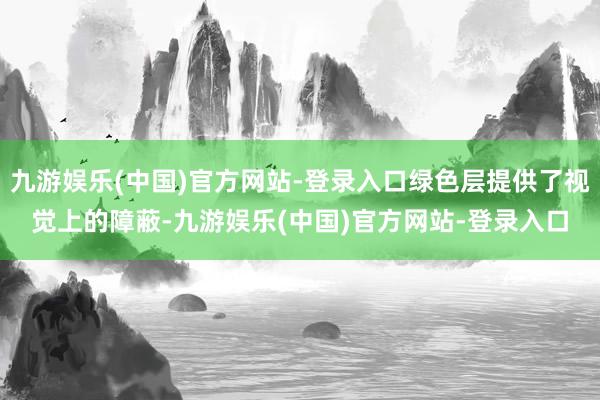 九游娱乐(中国)官方网站-登录入口绿色层提供了视觉上的障蔽-九游娱乐(中国)官方网站-登录入口