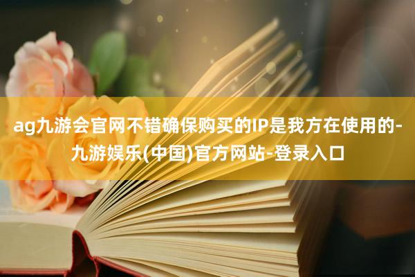 ag九游会官网不错确保购买的IP是我方在使用的-九游娱乐(中国)官方网站-登录入口