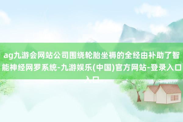 ag九游会网站公司围绕轮胎坐褥的全经由补助了智能神经网罗系统-九游娱乐(中国)官方网站-登录入口