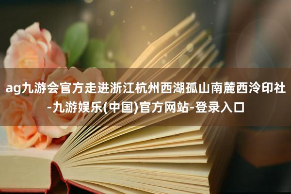 ag九游会官方走进浙江杭州西湖孤山南麓西泠印社-九游娱乐(中国)官方网站-登录入口