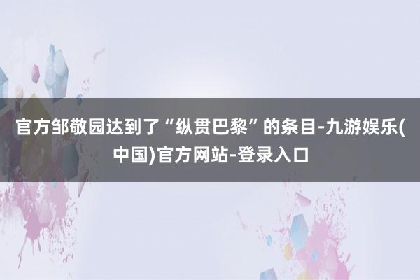 官方邹敬园达到了“纵贯巴黎”的条目-九游娱乐(中国)官方网站-登录入口