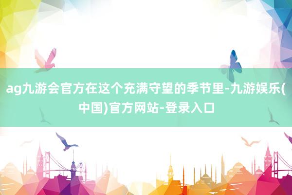 ag九游会官方在这个充满守望的季节里-九游娱乐(中国)官方网站-登录入口