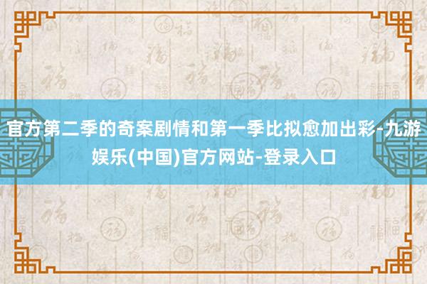 官方第二季的奇案剧情和第一季比拟愈加出彩-九游娱乐(中国)官方网站-登录入口