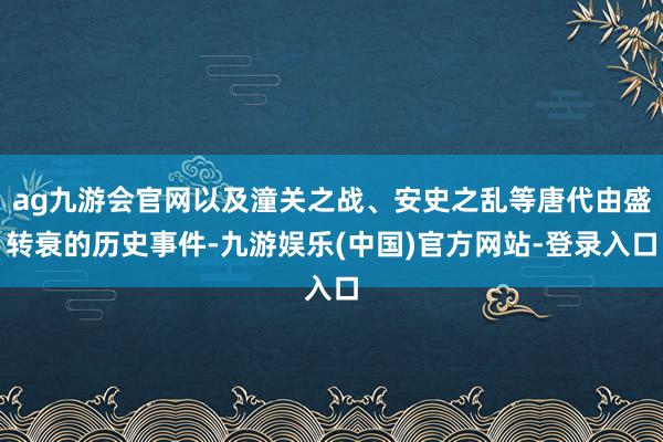 ag九游会官网以及潼关之战、安史之乱等唐代由盛转衰的历史事件-九游娱乐(中国)官方网站-登录入口