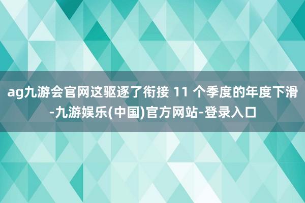 ag九游会官网这驱逐了衔接 11 个季度的年度下滑-九游娱乐(中国)官方网站-登录入口