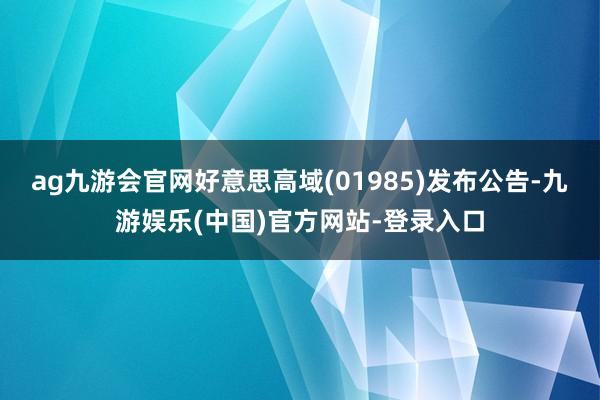 ag九游会官网好意思高域(01985)发布公告-九游娱乐(中国)官方网站-登录入口