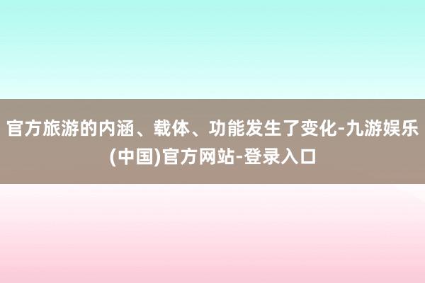 官方旅游的内涵、载体、功能发生了变化-九游娱乐(中国)官方网站-登录入口