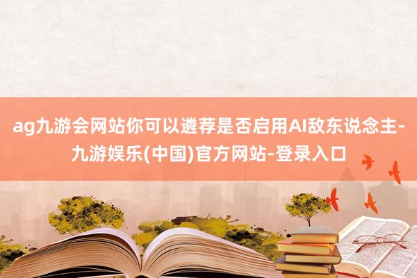 ag九游会网站你可以遴荐是否启用AI敌东说念主-九游娱乐(中国)官方网站-登录入口