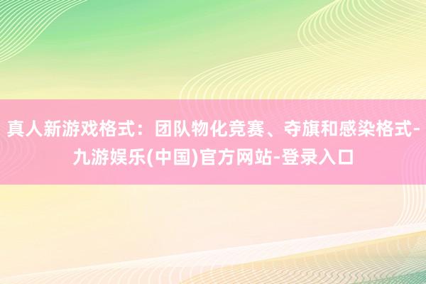 真人新游戏格式：团队物化竞赛、夺旗和感染格式-九游娱乐(中国)官方网站-登录入口