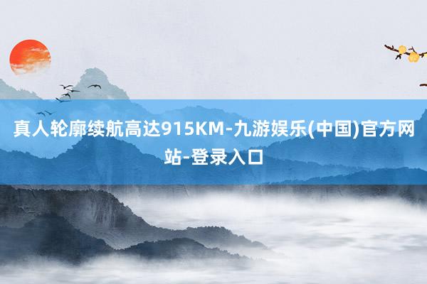 真人轮廓续航高达915KM-九游娱乐(中国)官方网站-登录入口