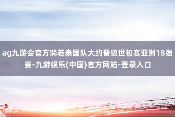 ag九游会官方淌若泰国队大约晋级世初赛亚洲18强赛-九游娱乐(中国)官方网站-登录入口