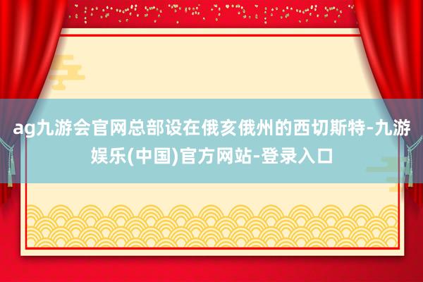 ag九游会官网总部设在俄亥俄州的西切斯特-九游娱乐(中国)官方网站-登录入口