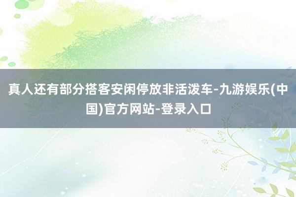 真人还有部分搭客安闲停放非活泼车-九游娱乐(中国)官方网站-登录入口