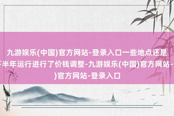 九游娱乐(中国)官方网站-登录入口一些地点还是从前年下半年运行进行了价钱调整-九游娱乐(中国)官方网站-登录入口