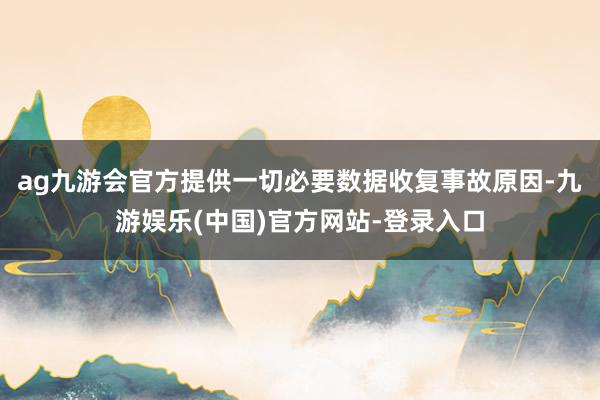 ag九游会官方提供一切必要数据收复事故原因-九游娱乐(中国)官方网站-登录入口