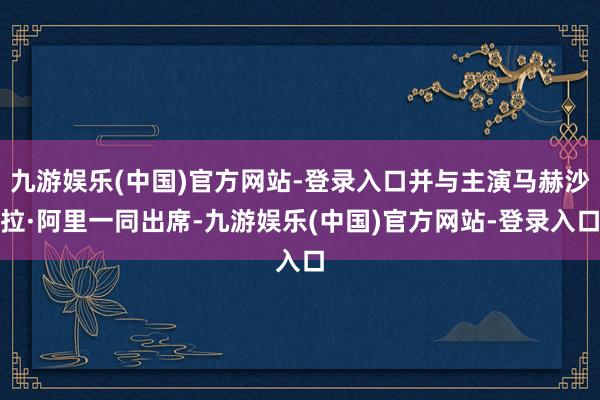 九游娱乐(中国)官方网站-登录入口并与主演马赫沙拉·阿里一同出席-九游娱乐(中国)官方网站-登录入口