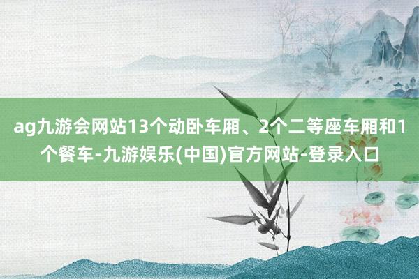 ag九游会网站13个动卧车厢、2个二等座车厢和1个餐车-九游娱乐(中国)官方网站-登录入口