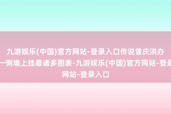 九游娱乐(中国)官方网站-登录入口传说曾庆洪办公室一侧墙上挂着诸多图表-九游娱乐(中国)官方网站-登录入口