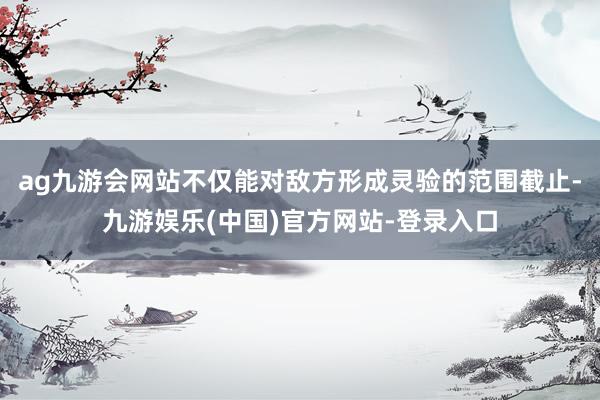 ag九游会网站不仅能对敌方形成灵验的范围截止-九游娱乐(中国)官方网站-登录入口