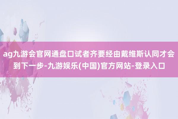 ag九游会官网通盘口试者齐要经由戴维斯认同才会到下一步-九游娱乐(中国)官方网站-登录入口