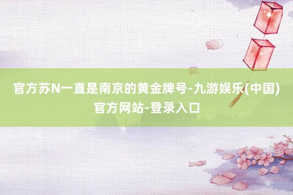 官方苏N一直是南京的黄金牌号-九游娱乐(中国)官方网站-登录入口