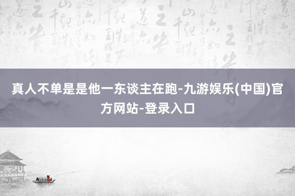 真人不单是是他一东谈主在跑-九游娱乐(中国)官方网站-登录入口