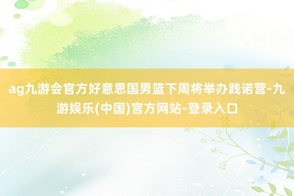 ag九游会官方好意思国男篮下周将举办践诺营-九游娱乐(中国)官方网站-登录入口