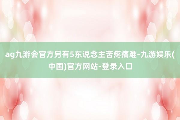 ag九游会官方另有5东说念主苦疼痛难-九游娱乐(中国)官方网站-登录入口