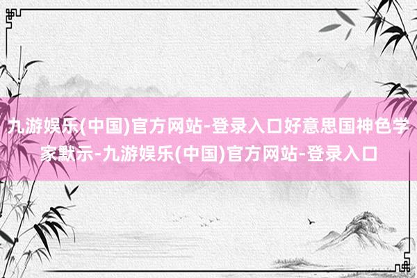 九游娱乐(中国)官方网站-登录入口好意思国神色学家默示-九游娱乐(中国)官方网站-登录入口