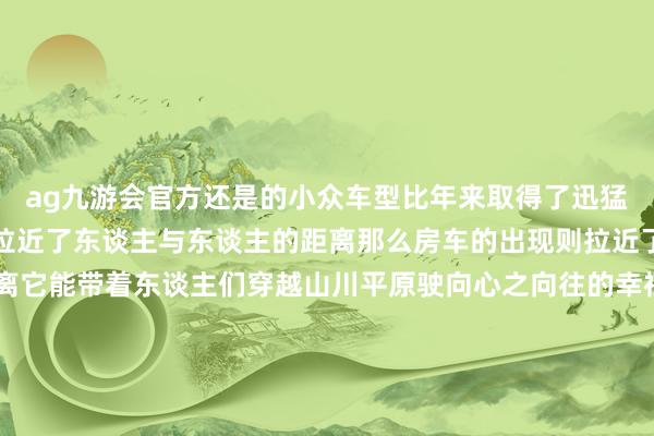 ag九游会官方还是的小众车型比年来取得了迅猛发展若是说汽车的出现拉近了东谈主与东谈主的距离那么房车的出现则拉近了东谈主与当然的距离它能带着东谈主们穿越山川平原驶向心之向往的幸福此岸第21届长春海外汽车展览会2024消夏汽车文化生涯季将于7月13日-22日在长春东北亚海外博览中心扬帆起航位于长春汽博会室外方位的特种车型展区国内宽阔畅销房车将集聚于此共同呈现一场前所未有的房车盛宴承载着东谈主们对好意思