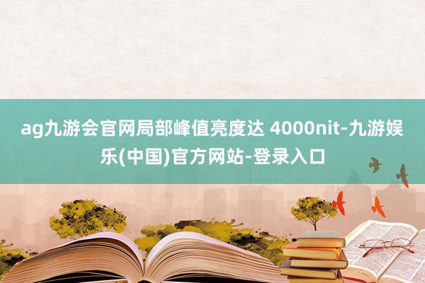 ag九游会官网局部峰值亮度达 4000nit-九游娱乐(中国)官方网站-登录入口