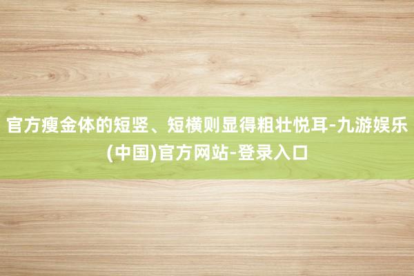 官方瘦金体的短竖、短横则显得粗壮悦耳-九游娱乐(中国)官方网站-登录入口