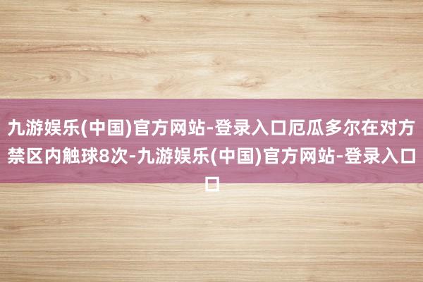 九游娱乐(中国)官方网站-登录入口厄瓜多尔在对方禁区内触球8次-九游娱乐(中国)官方网站-登录入口