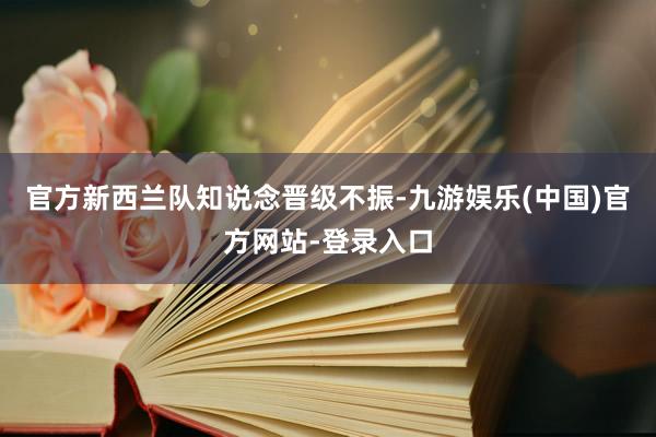 官方新西兰队知说念晋级不振-九游娱乐(中国)官方网站-登录入口