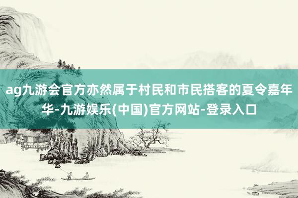 ag九游会官方亦然属于村民和市民搭客的夏令嘉年华-九游娱乐(中国)官方网站-登录入口