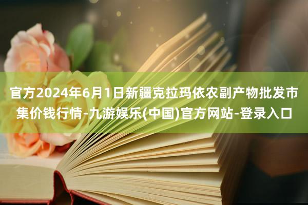 官方2024年6月1日新疆克拉玛依农副产物批发市集价钱行情-九游娱乐(中国)官方网站-登录入口