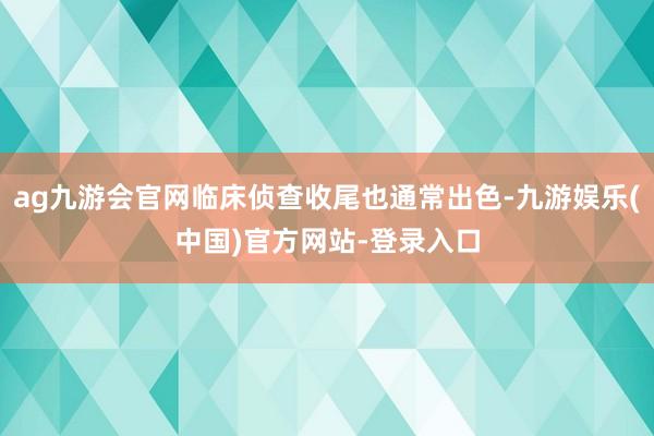 ag九游会官网临床侦查收尾也通常出色-九游娱乐(中国)官方网站-登录入口