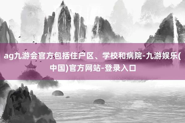 ag九游会官方包括住户区、学校和病院-九游娱乐(中国)官方网站-登录入口