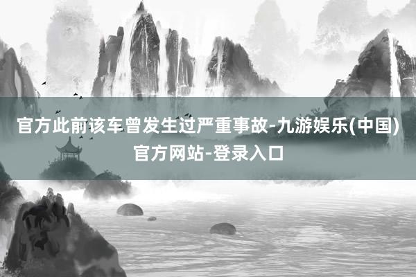 官方此前该车曾发生过严重事故-九游娱乐(中国)官方网站-登录入口