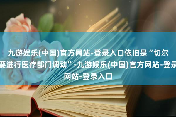 九游娱乐(中国)官方网站-登录入口依旧是“切尔西需要进行医疗部门调动”-九游娱乐(中国)官方网站-登录入口