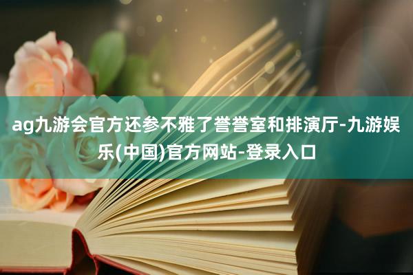 ag九游会官方还参不雅了誉誉室和排演厅-九游娱乐(中国)官方网站-登录入口