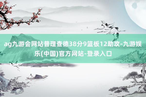 ag九游会网站普理查德38分9篮板12助攻-九游娱乐(中国)官方网站-登录入口