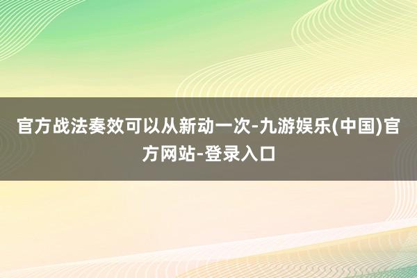 官方战法奏效可以从新动一次-九游娱乐(中国)官方网站-登录入口