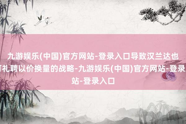 九游娱乐(中国)官方网站-登录入口导致汉兰达也只可礼聘以价换量的战略-九游娱乐(中国)官方网站-登录入口