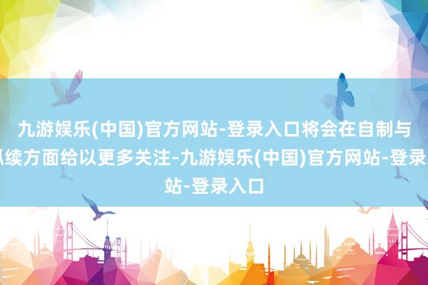 九游娱乐(中国)官方网站-登录入口将会在自制与可抓续方面给以更多关注-九游娱乐(中国)官方网站-登录入口