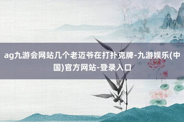 ag九游会网站几个老迈爷在打扑克牌-九游娱乐(中国)官方网站-登录入口