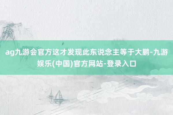 ag九游会官方这才发现此东说念主等于大鹏-九游娱乐(中国)官方网站-登录入口