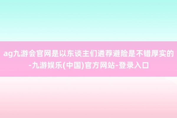 ag九游会官网是以东谈主们遴荐避险是不错厚实的-九游娱乐(中国)官方网站-登录入口